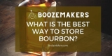 What Is The Best Way To Store Bourbon? Open/Unopened?
